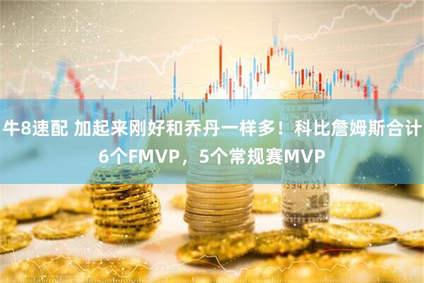 牛8速配 加起来刚好和乔丹一样多！科比詹姆斯合计6个FMVP，5个常规赛MVP